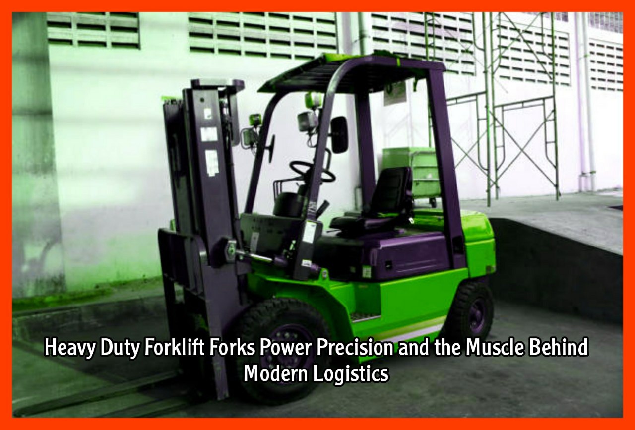 Heavy Duty Forklift Forks Power Precision and the Muscle Behind Modern Logistics