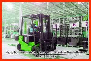 Heavy Duty Forklift Forks Power Precision and the Muscle Behind Modern Logistics