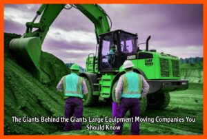 The Giants Behind the Giants Large Equipment Moving Companies You Should Know